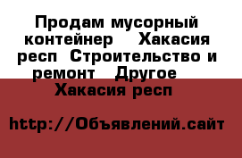 Продам мусорный контейнер  - Хакасия респ. Строительство и ремонт » Другое   . Хакасия респ.